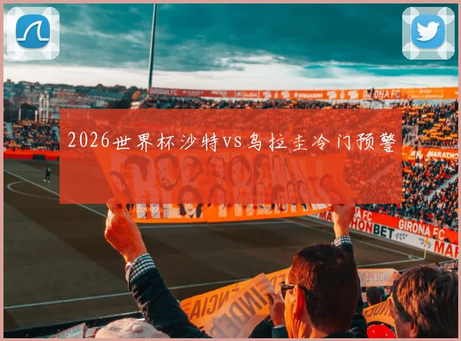 2026世界杯沙特vs乌拉圭冷门预警