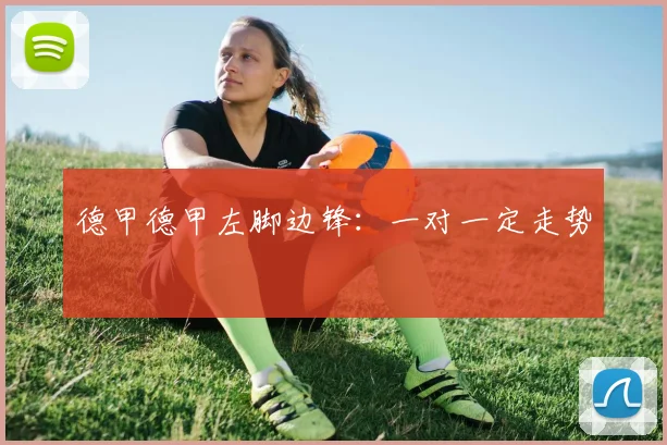 德甲德甲左脚边锋:一对一定走势