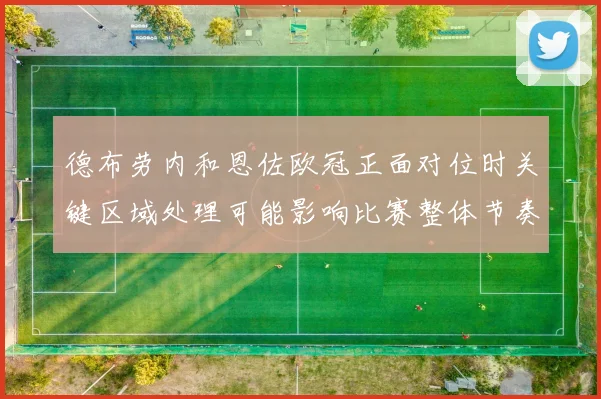 德布劳内和恩佐欧冠正面对位时关键区域处理可能影响比赛整体节奏