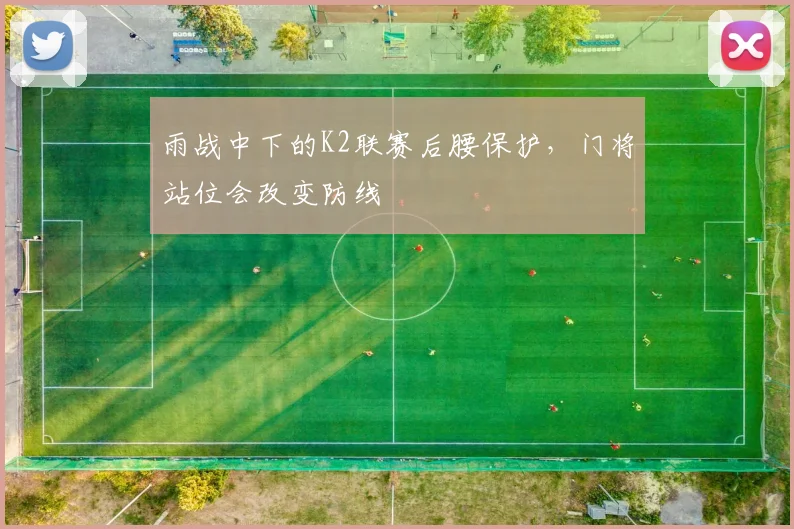 雨战中下的K2联赛后腰保护,门将站位会改变防线