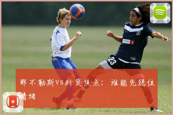 那不勒斯vs科莫焦点:谁能先稳住情绪