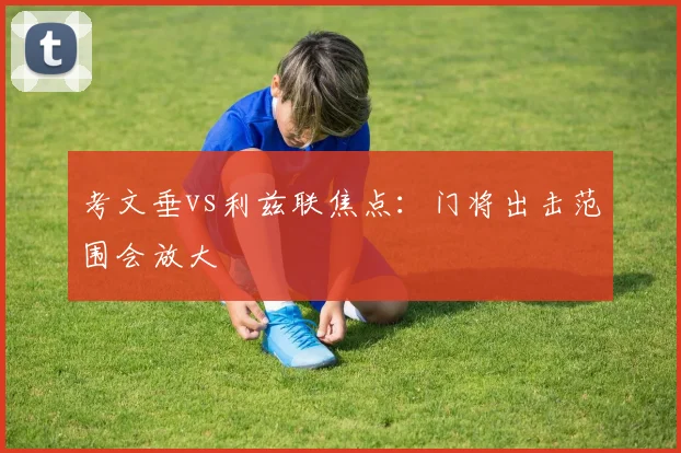 考文垂vs利兹联焦点：门将出击范围会放大