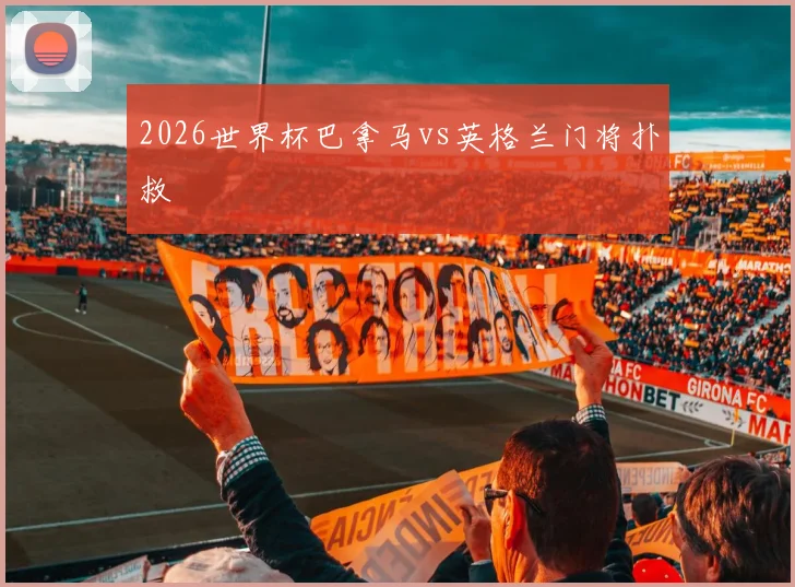 2026世界杯巴拿马vs英格兰门将扑救